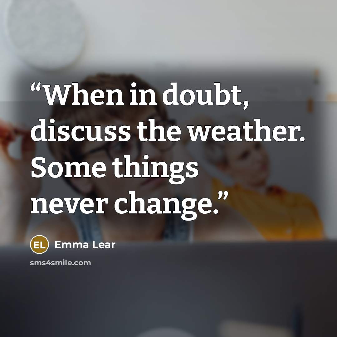 “When in doubt, discuss the weather. Some things never change.” quote by Emma Lear