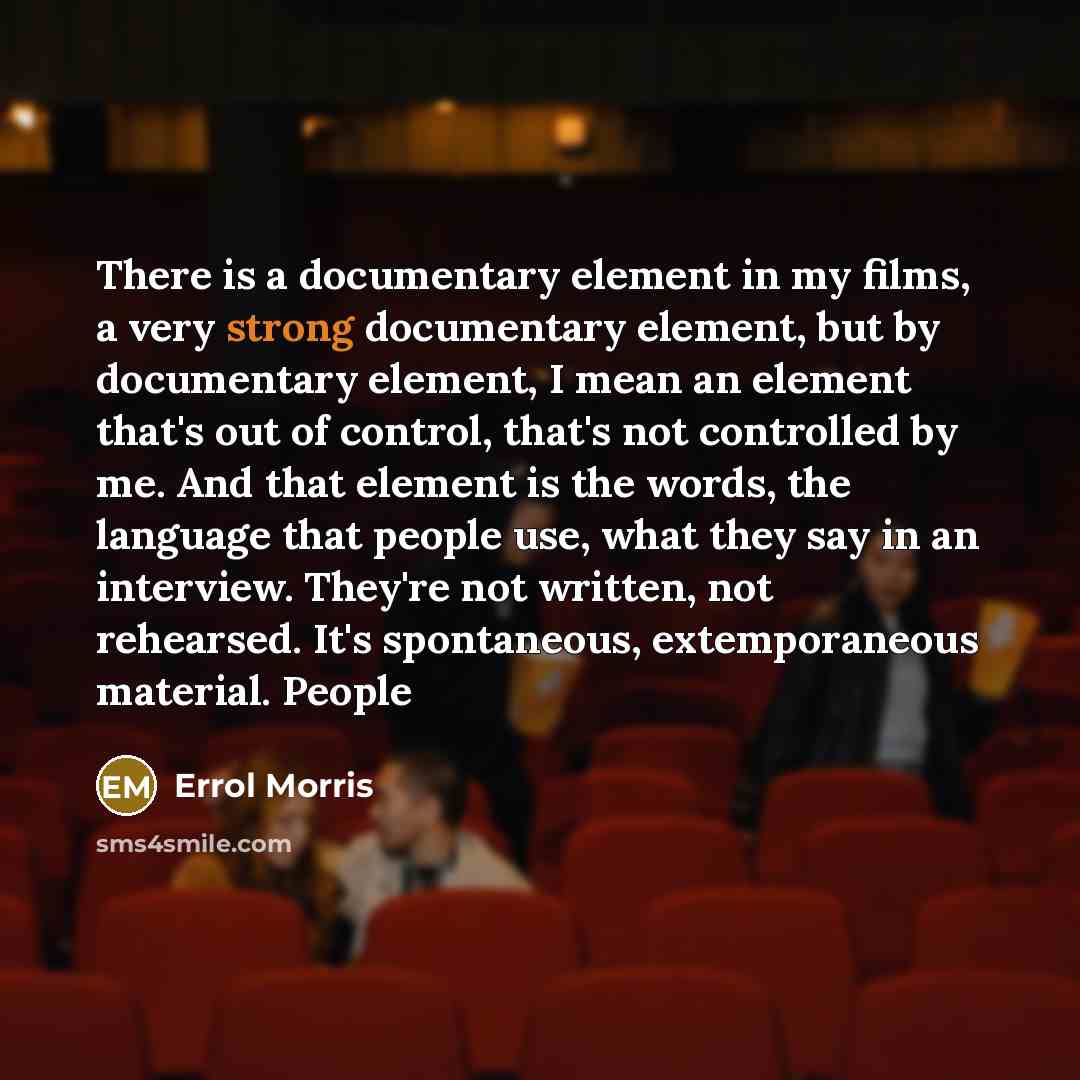 “There is a documentary element in my films, a very…” quote by Errol Morris