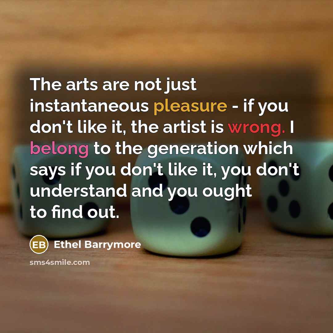 “The arts are not just instantaneous pleasure - if you…” quote by Ethel Barrymore
