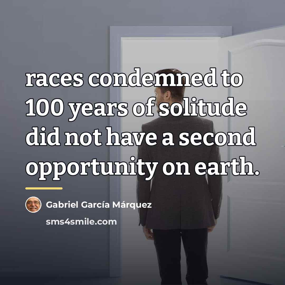 “races condemned to 100 years of solitude did not have…” quote by Gabriel Garcia Marquez