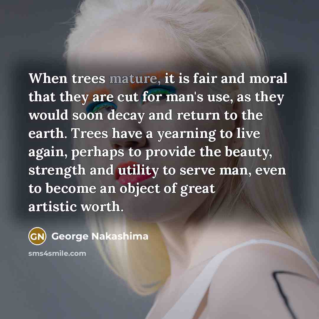 “When trees mature, it is fair and moral that they…” quote by George Nakashima