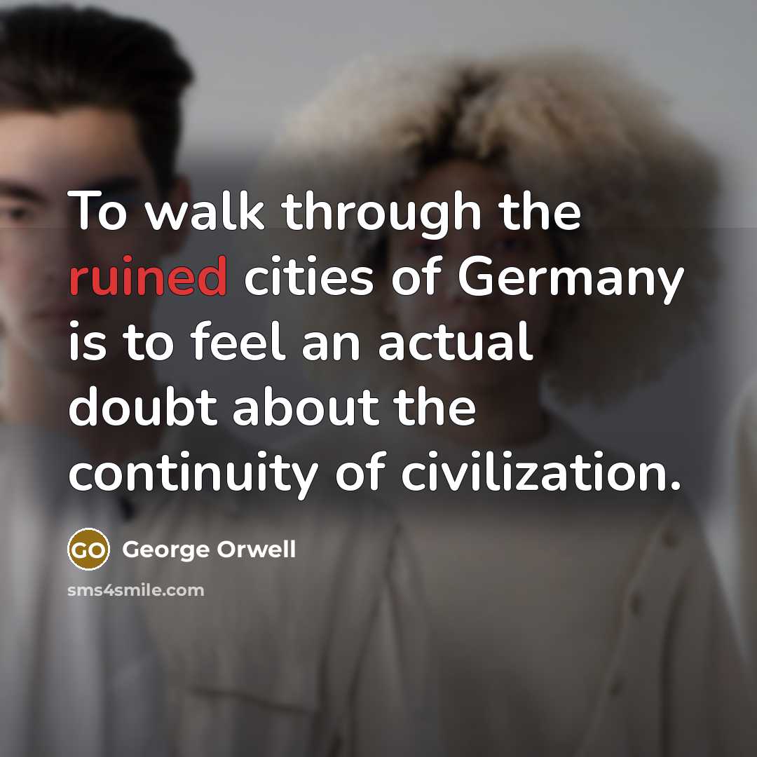“To walk through the ruined cities of Germany is to…” quote by George Orwell