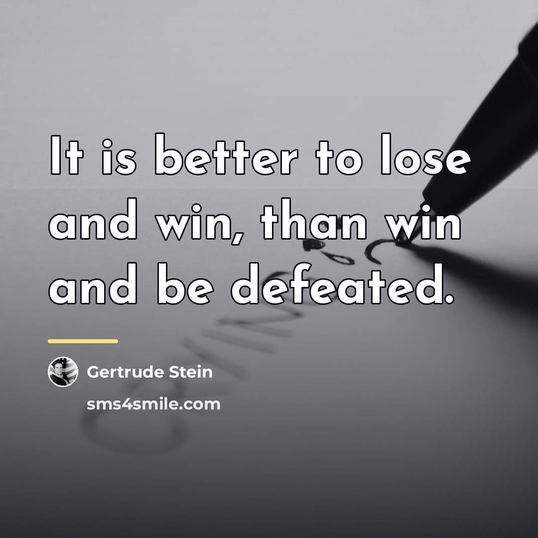 “It is better to lose and win, than win and…” quote by Gertrude Stein