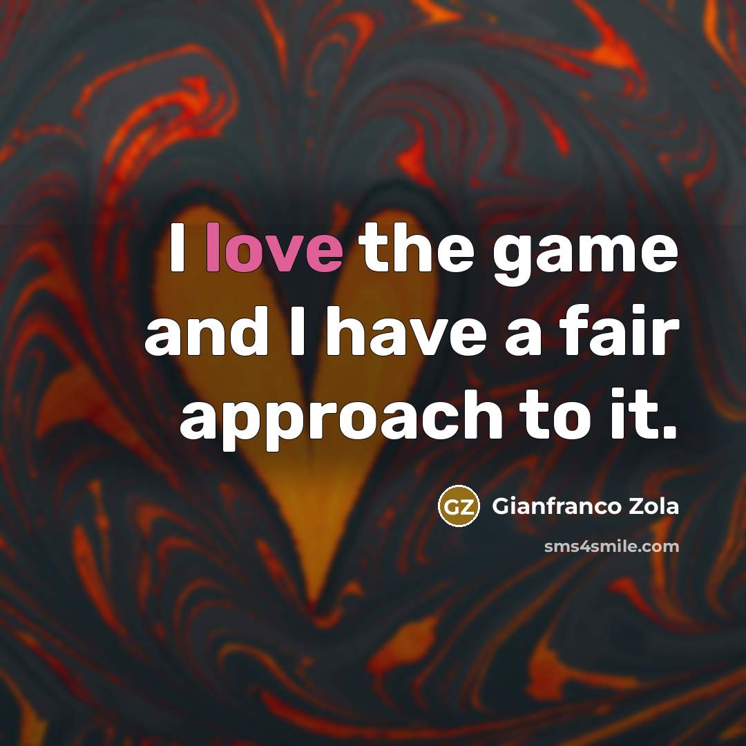 “I love the game and I have a fair approach…” quote by Gianfranco Zola