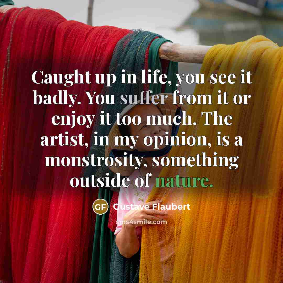 “Caught up in life, you see it badly. You suffer…” quote by Gustave Flaubert