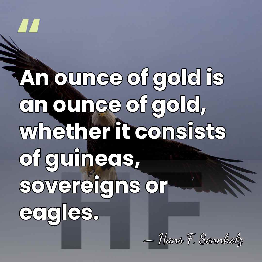 An ounce of gold is an ounce of gold, whether it consists&hellip; - Hans F. Sennholz