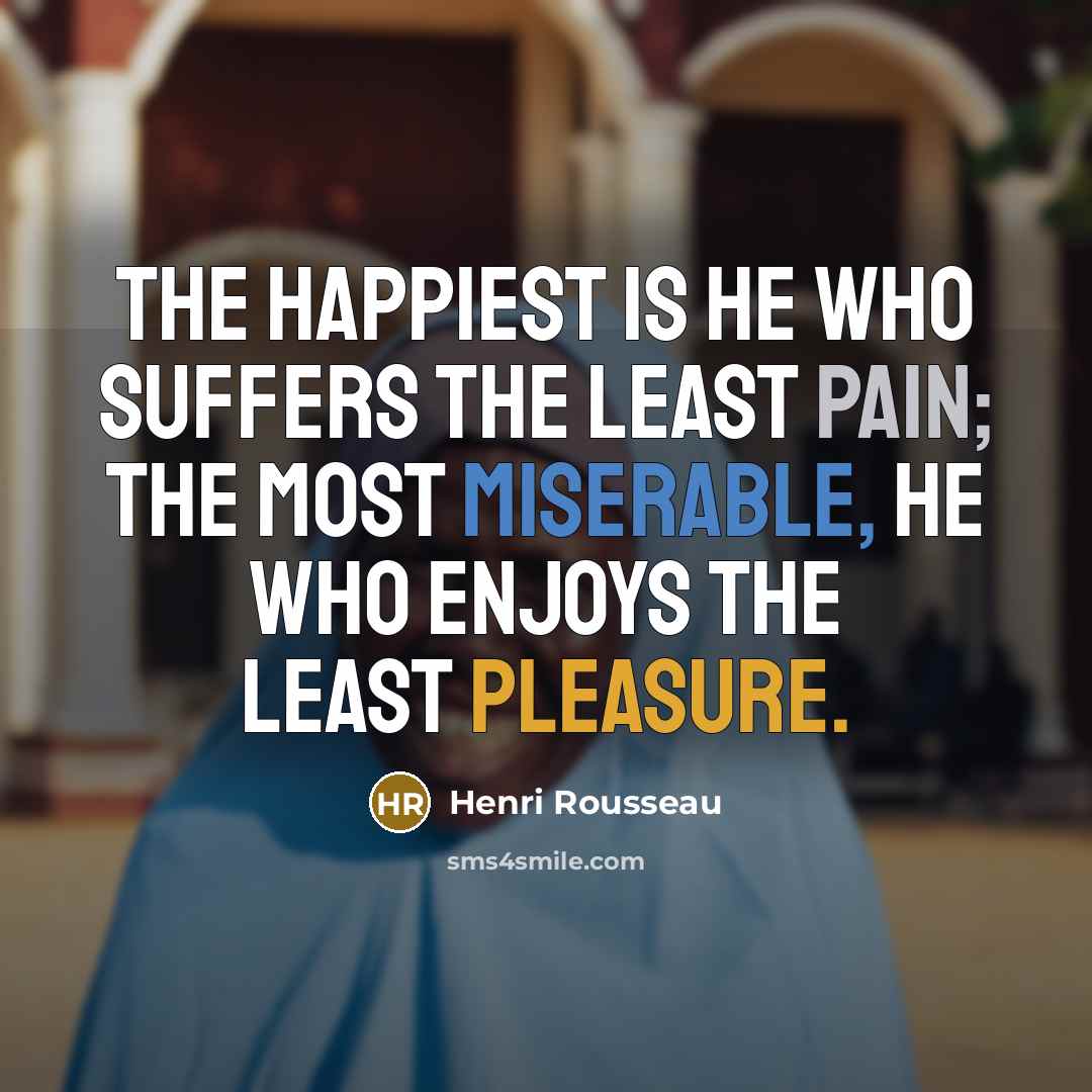 “The happiest is he who suffers the least pain; the…” quote by Henri Rousseau