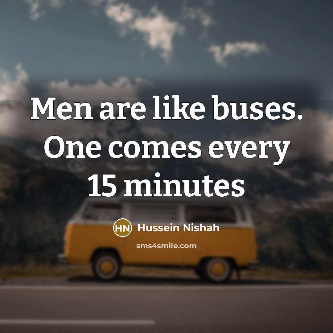 “Men are like buses. One comes every 15 minutes…” quote by Hussein Nishah