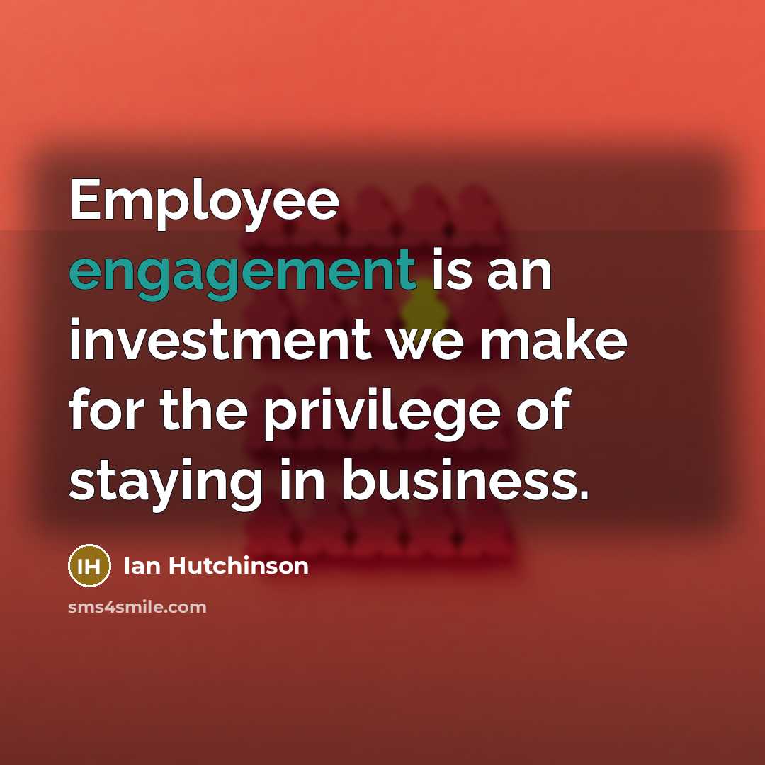 “Employee engagement is an investment we make for the privilege…” quote by Ian Hutchinson