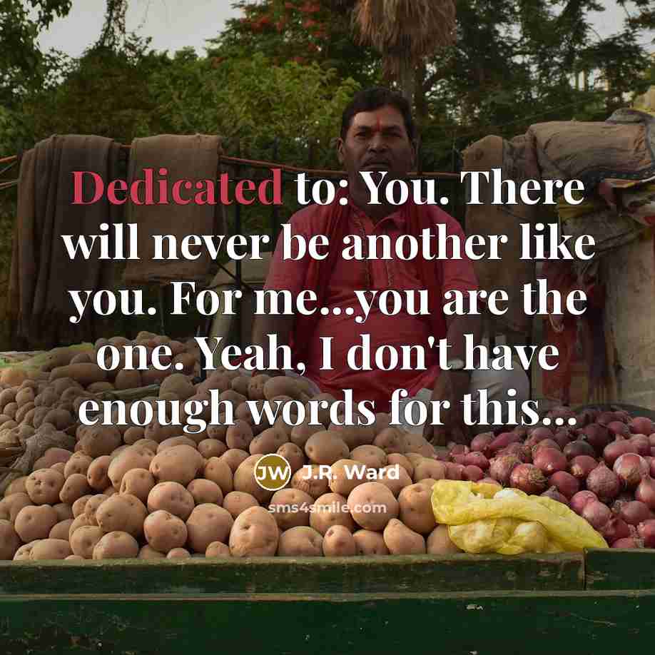 “Dedicated to: You. There will never be another like you.…” quote by J.R. Ward