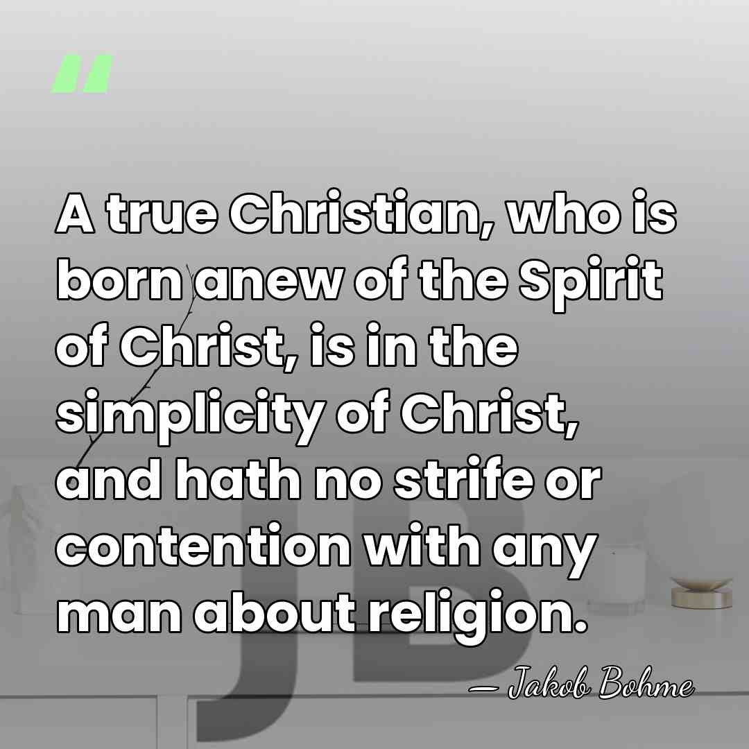 A true Christian, who is born anew of the Spirit of Christ,&hellip; - Jakob Bohme