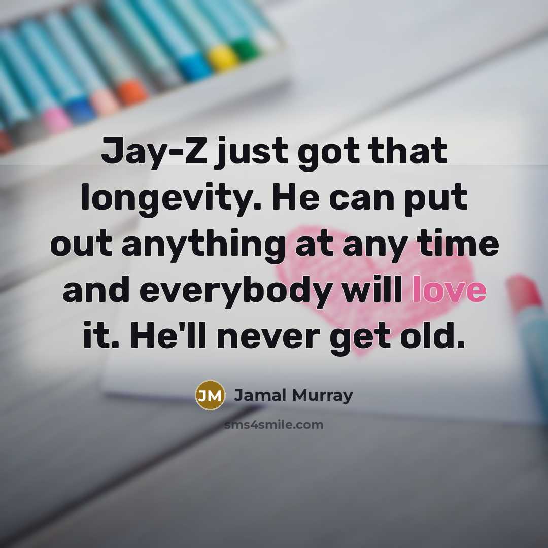“Jay-Z just got that longevity. He can put out anything at any time and everybody will love it. He'll never get old.” quote by Jamal Murray