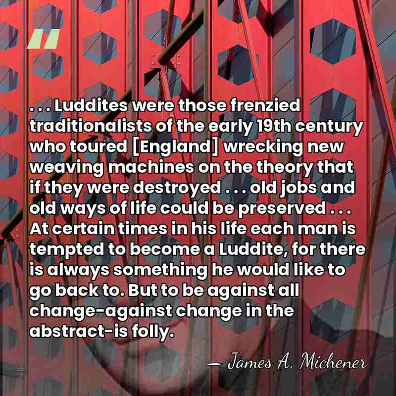 . . . Luddites were those frenzied traditionalists of the early 19th&hellip; - James A. Michener