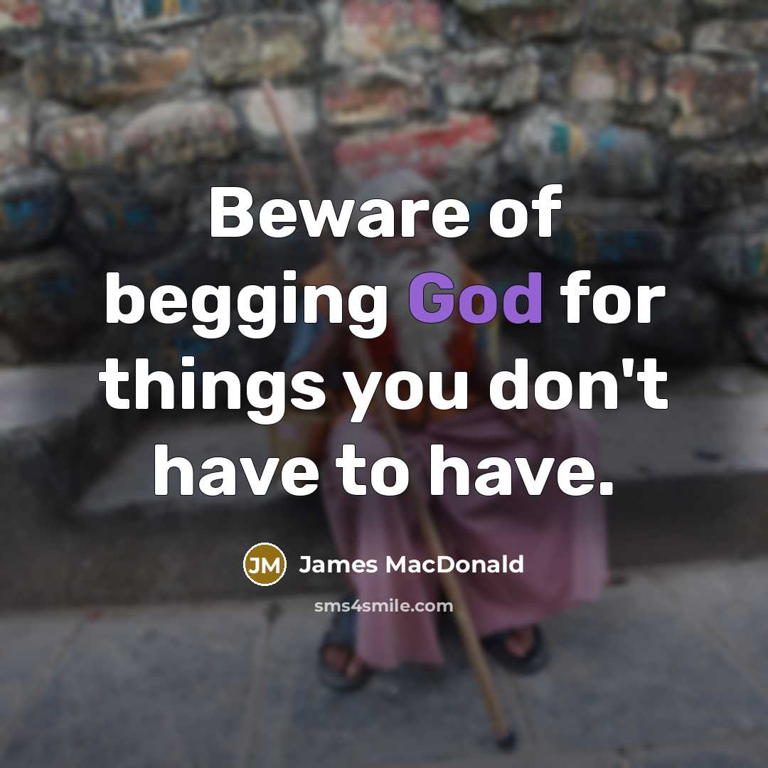 “Beware of begging God for things you don't have to…” quote by James MacDonald