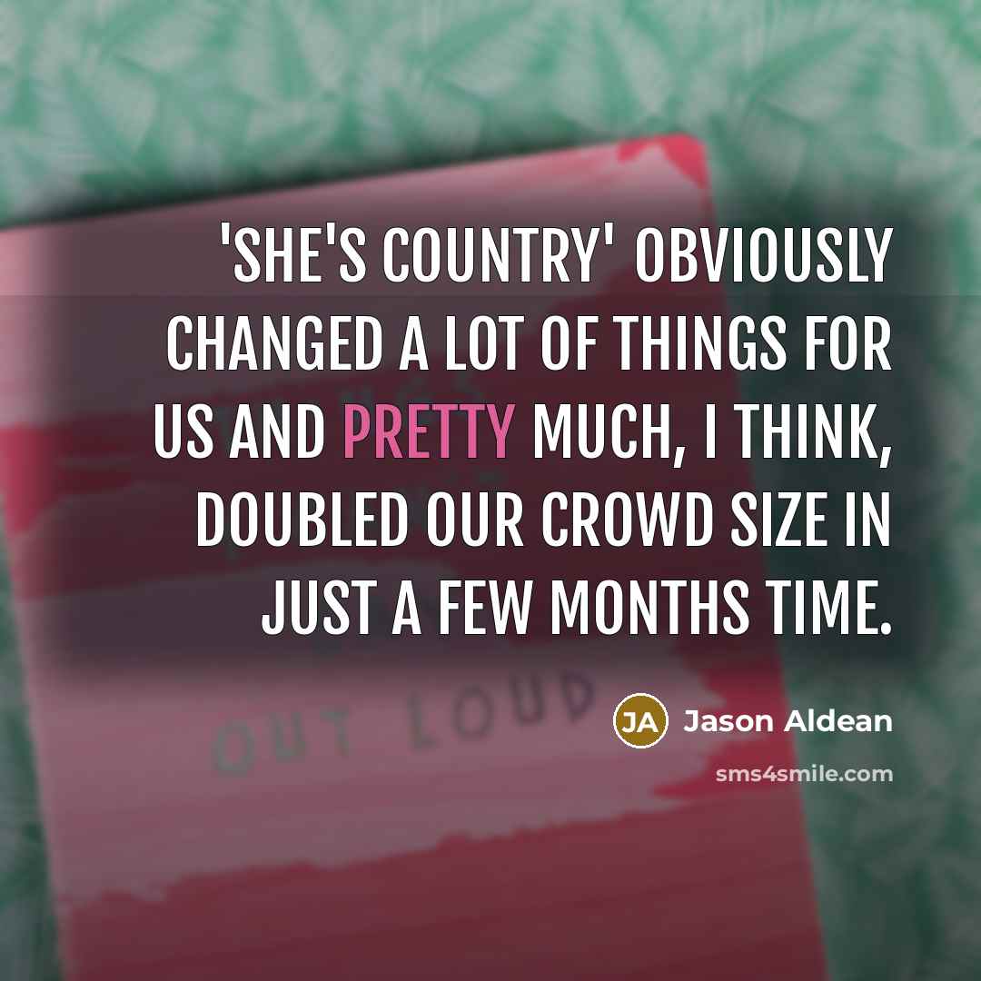 “'She's Country' obviously changed a lot of things for us…” quote by Jason Aldean