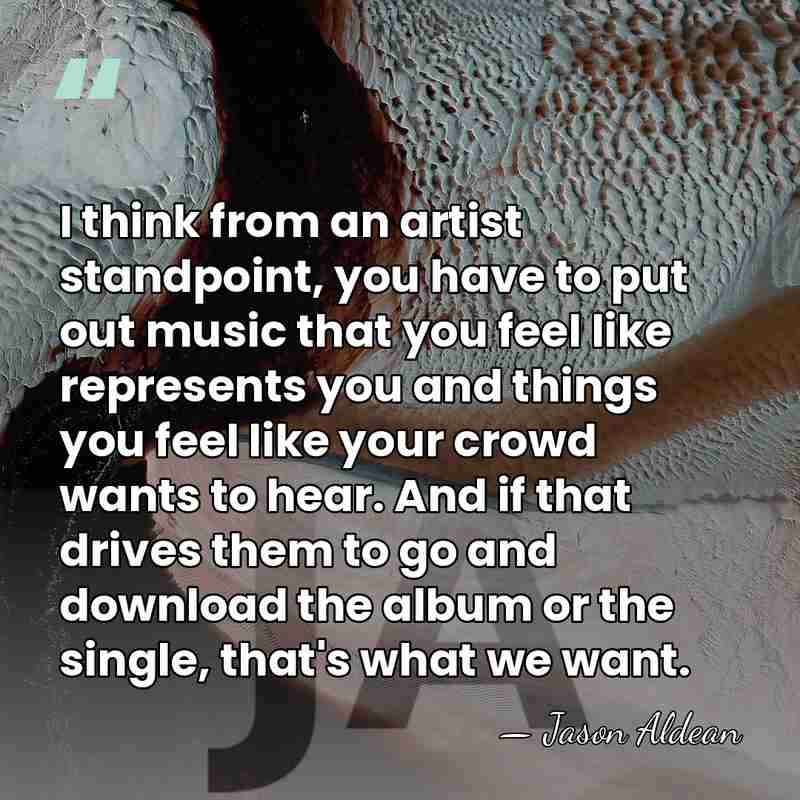 I think from an artist standpoint, you have to put out music&hellip; - Jason Aldean