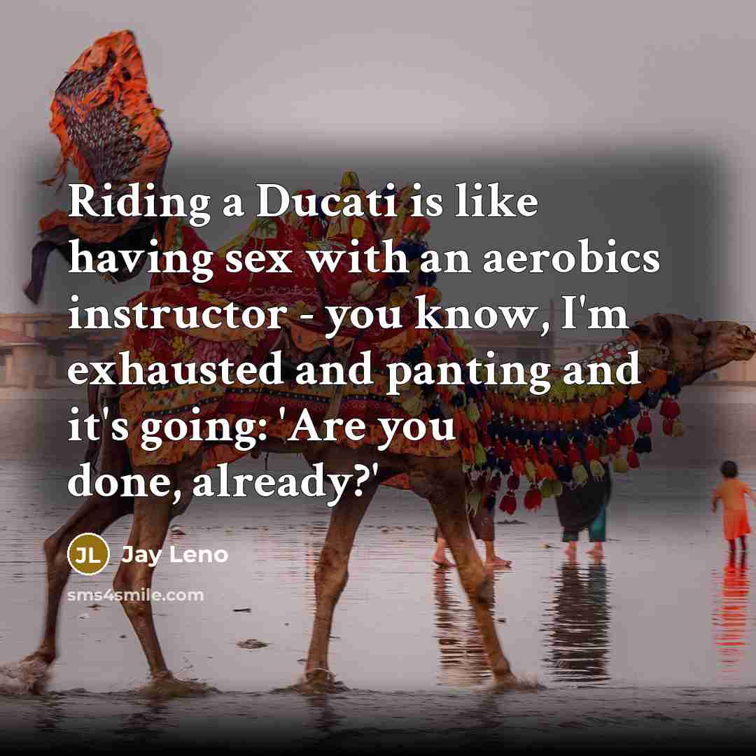 “Riding a Ducati is like having sex with an aerobics…” quote by Jay Leno
