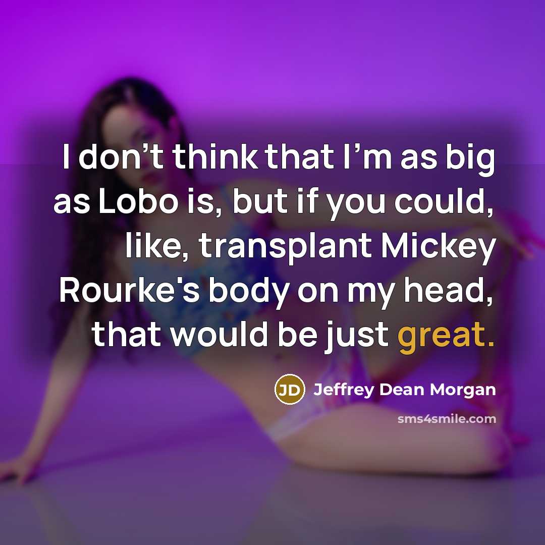 “I don't think that I'm as big as Lobo is,…” quote by Jeffrey Dean Morgan