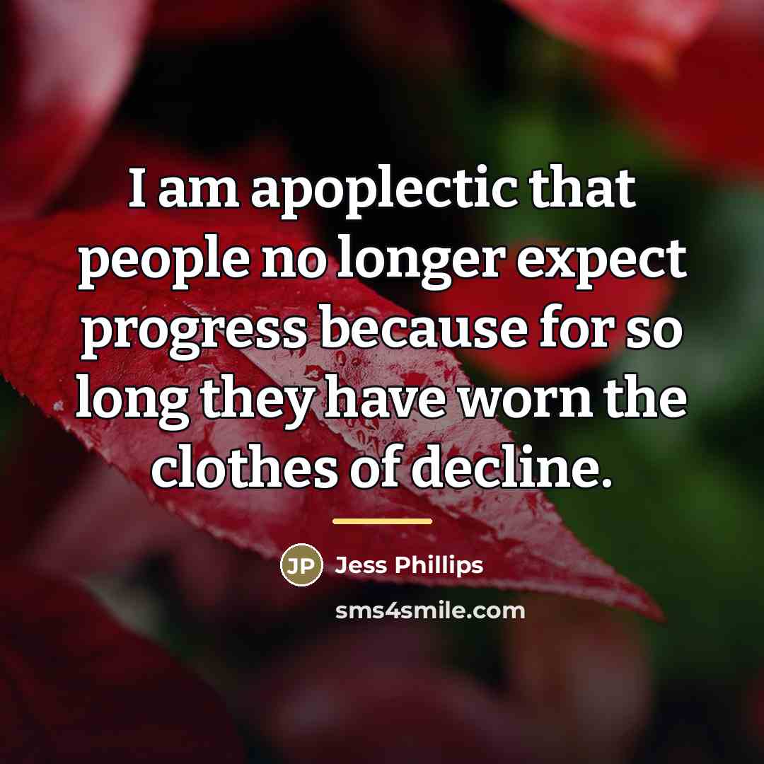 “I am apoplectic that people no longer expect progress because…” quote by Jess Phillips