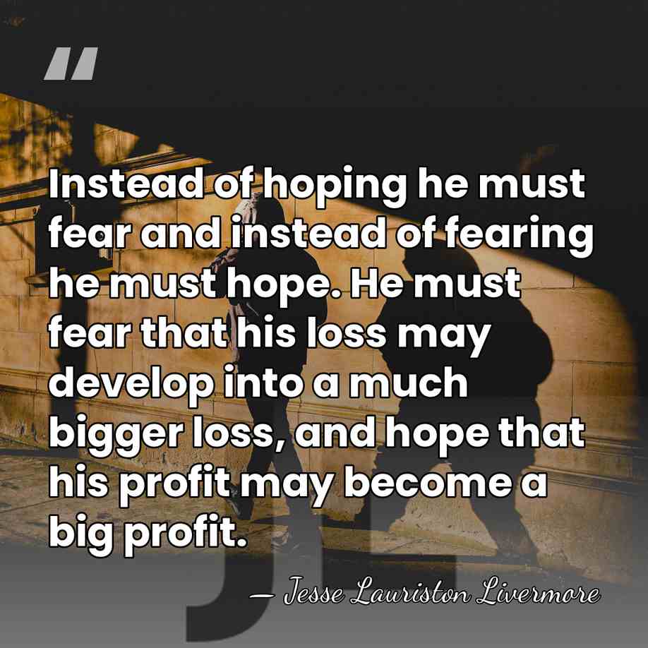 Instead of hoping he must fear and instead of fearing he must&hellip; - Jesse Lauriston Livermore