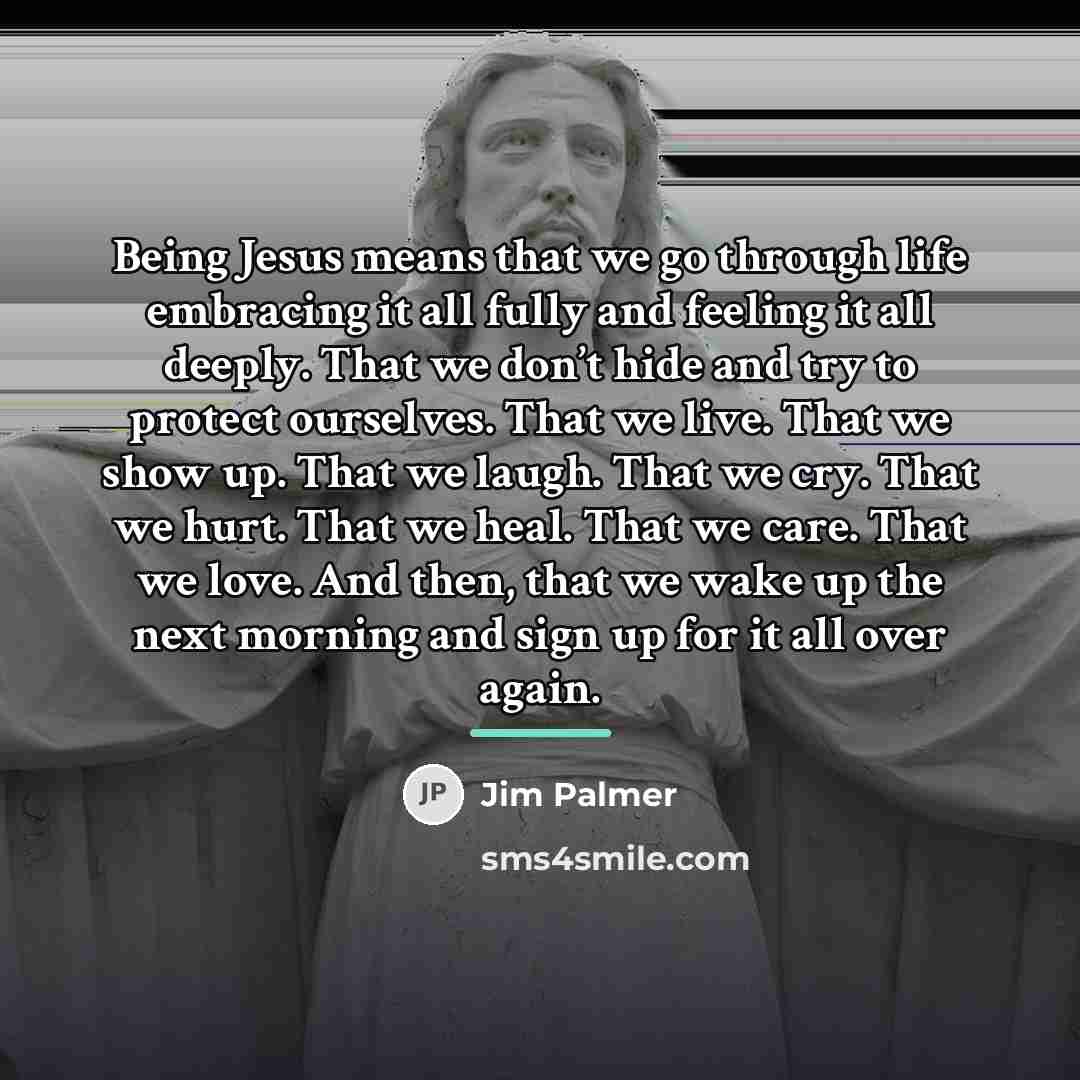 “Being Jesus means that we go through life embracing it…” quote by Jim Palmer