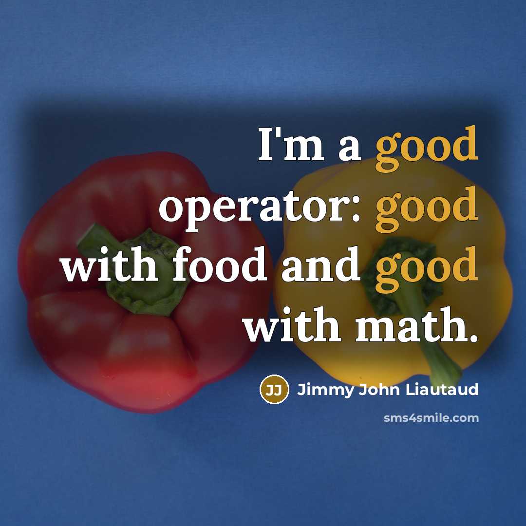 “I'm a good operator: good with food and good with…” quote by Jimmy John Liautaud