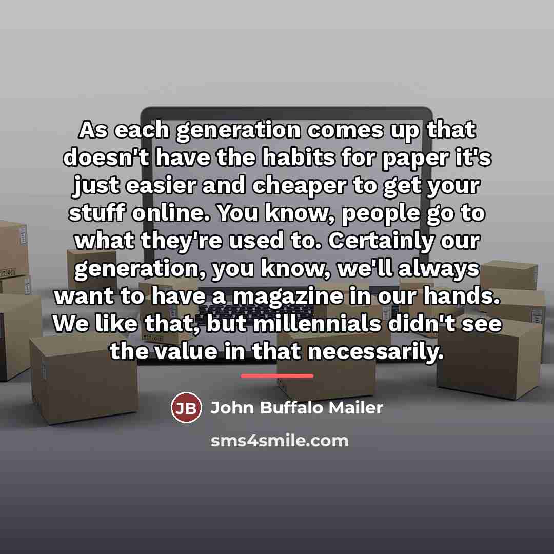 “As each generation comes up that doesn't have the habits…” quote by John Buffalo Mailer