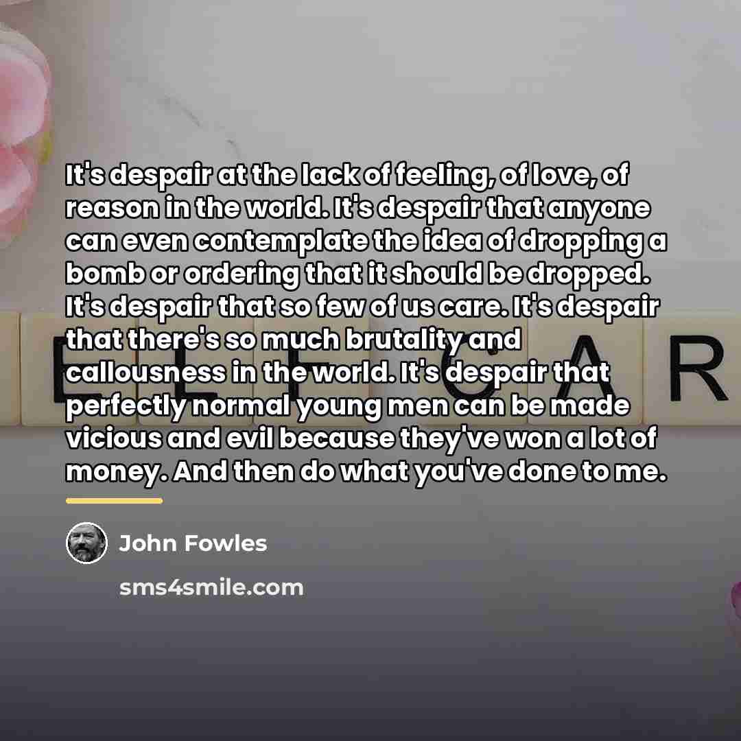 “It's despair at the lack of feeling, of love, of…” quote by John Fowles
