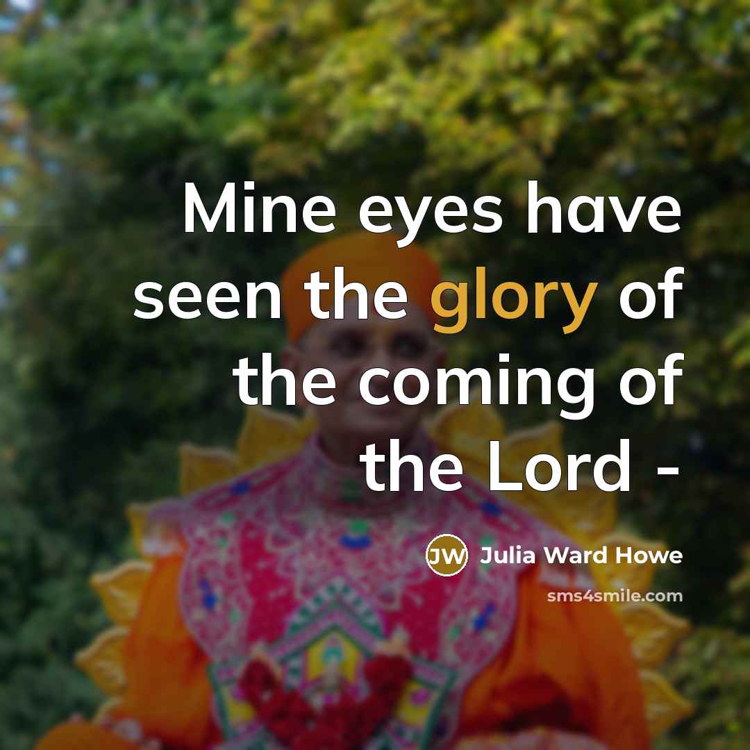 “Mine eyes have seen the glory of the coming of…” quote by Julia Ward Howe
