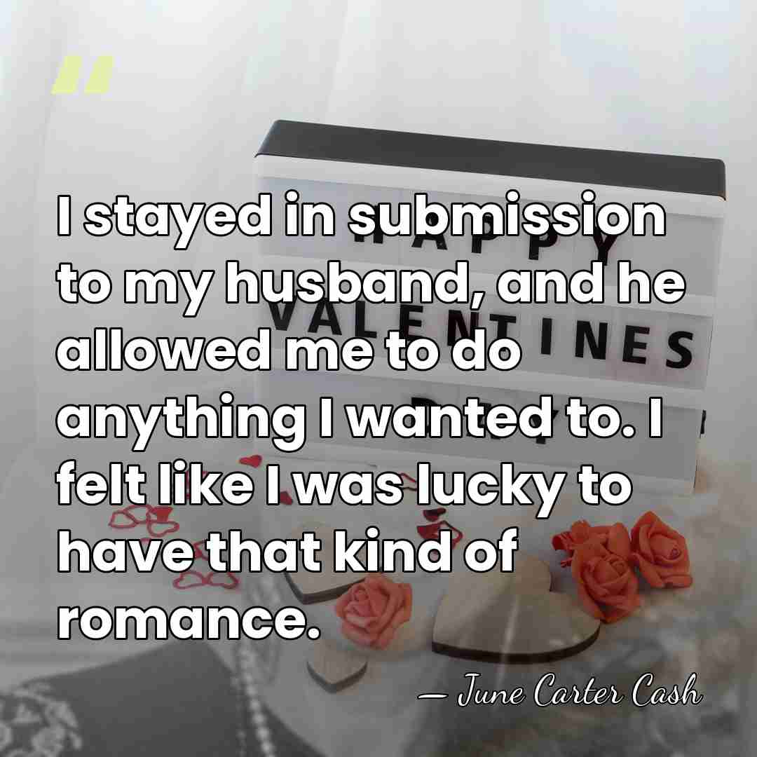 I stayed in submission to my husband, and he allowed me to&hellip; - June Carter Cash