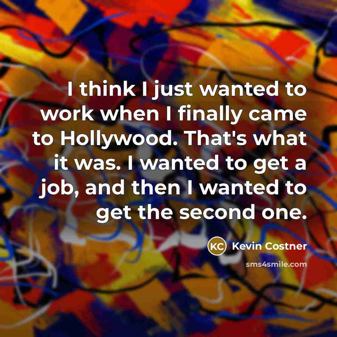“I think I just wanted to work when I finally…” quote by Kevin Costner