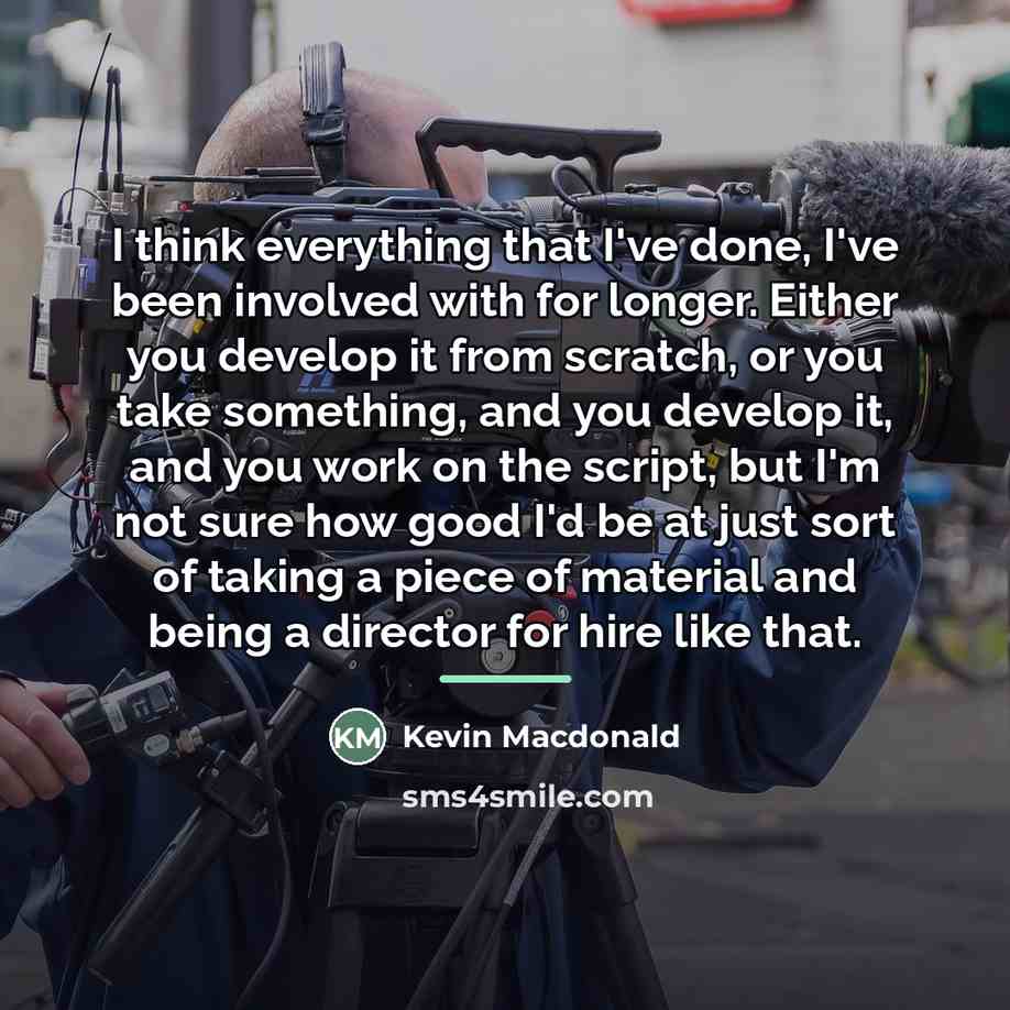 “I think everything that I've done, I've been involved with…” quote by Kevin Macdonald