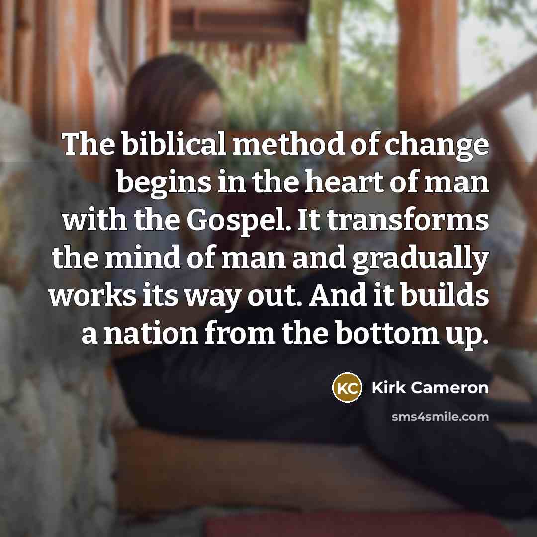 “The biblical method of change begins in the heart of…” quote by Kirk Cameron