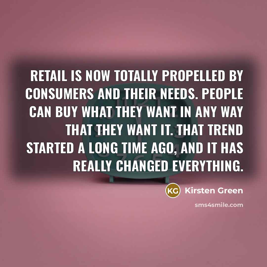 “Retail is now totally propelled by consumers and their needs.…” quote by Kirsten Green