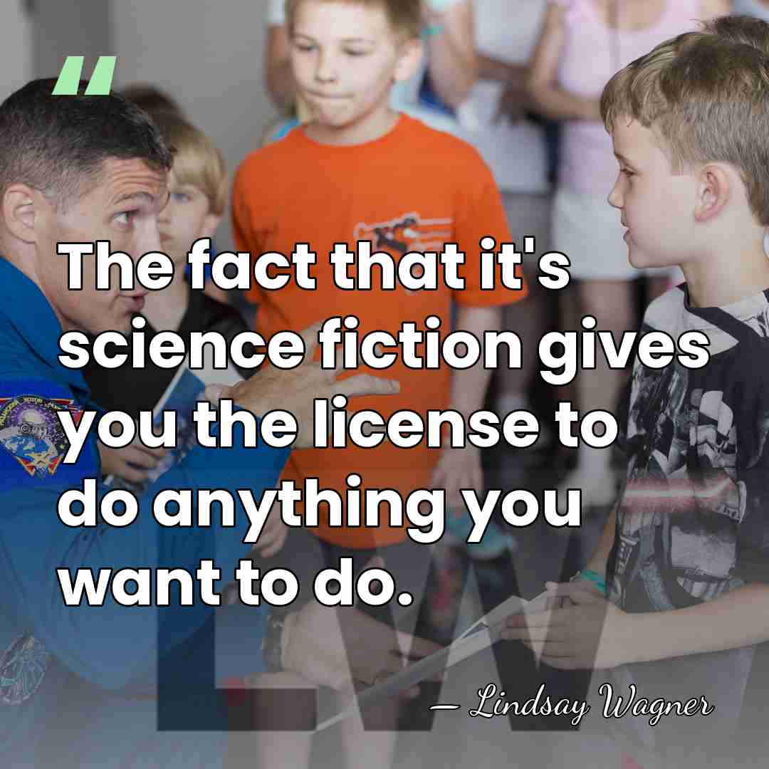 The fact that it's science fiction gives you the license to do&hellip; - Lindsay Wagner