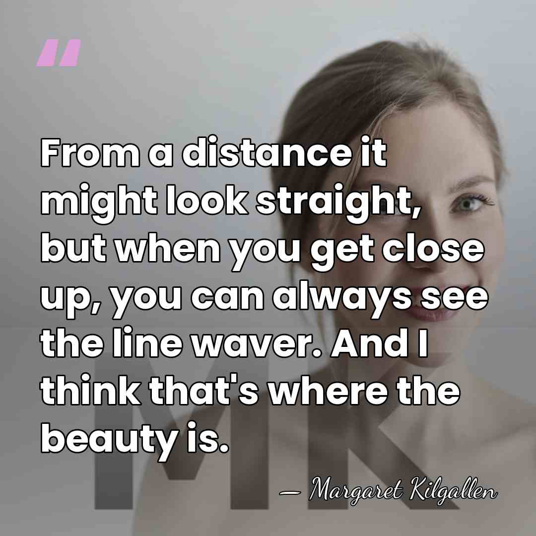 From a distance it might look straight, but when you get close&hellip; - Margaret Kilgallen