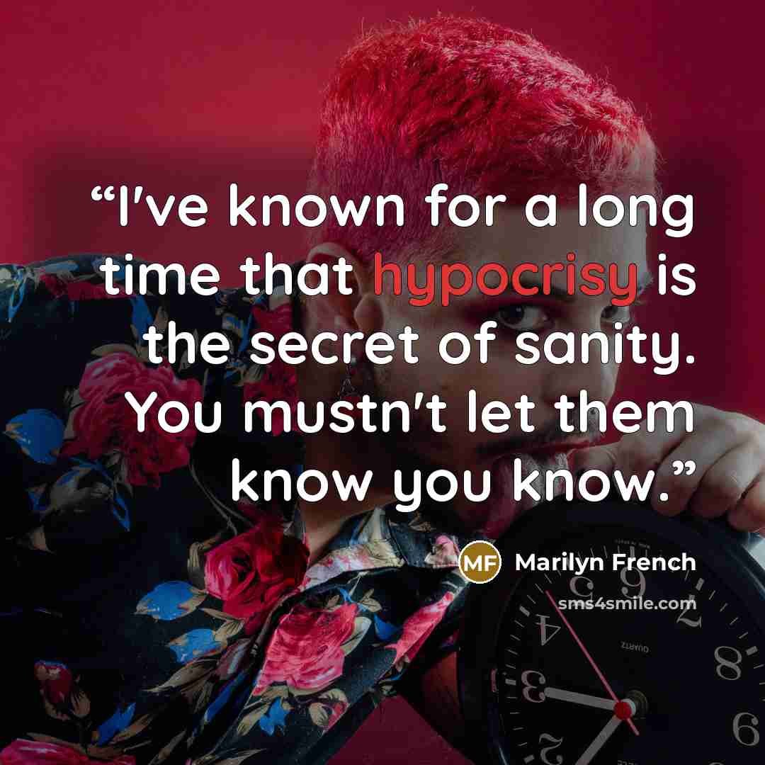 “I've known for a long time that hypocrisy is the secret of sanity. You mustn't let them know you know.” quote by Marilyn French
