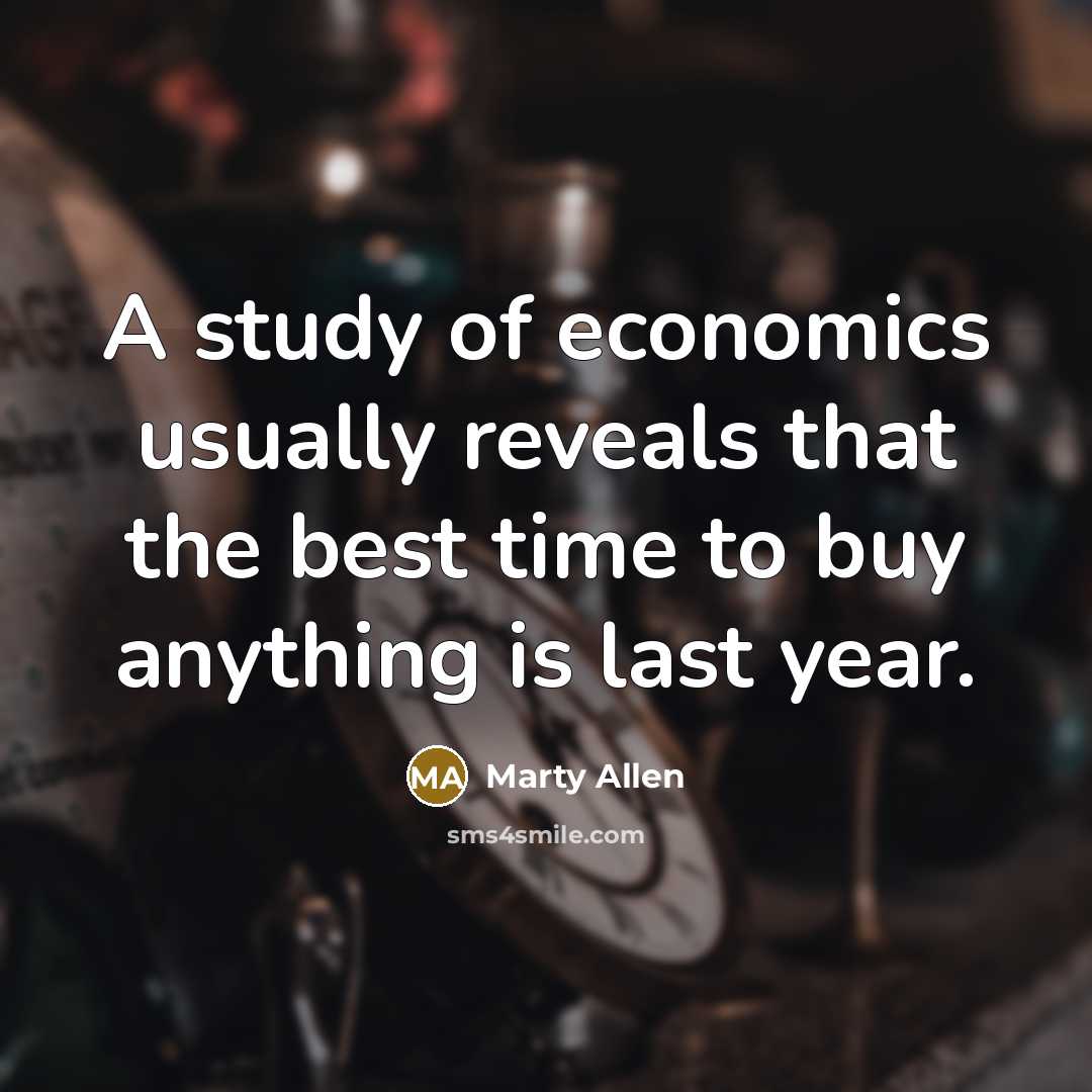 “A study of economics usually reveals that the best time to buy anything is last year.” quote by Marty Allen