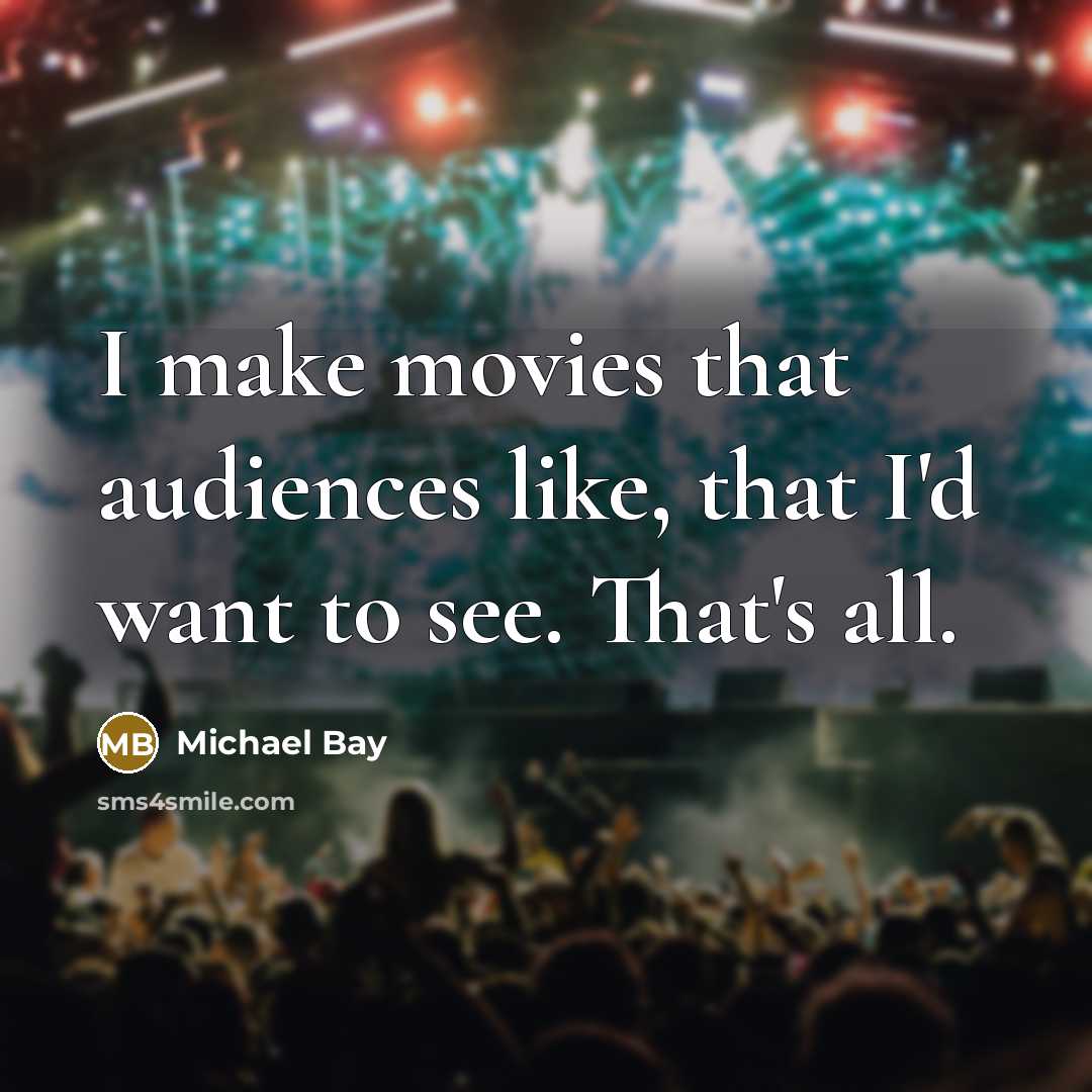 “I make movies that audiences like, that I'd want to…” quote by Michael Bay