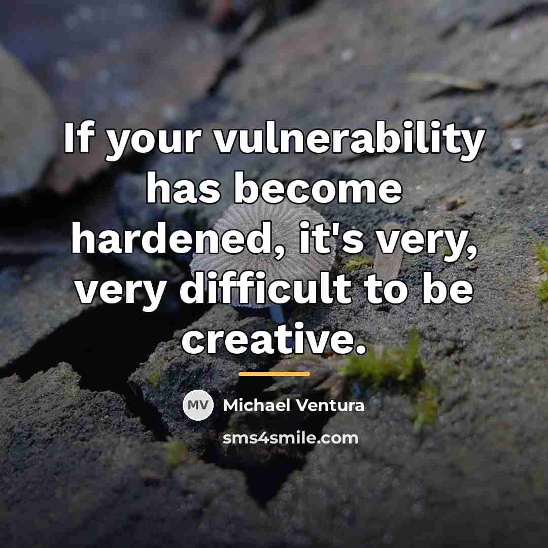 “If your vulnerability has become hardened, it's very, very difficult…” quote by Michael Ventura