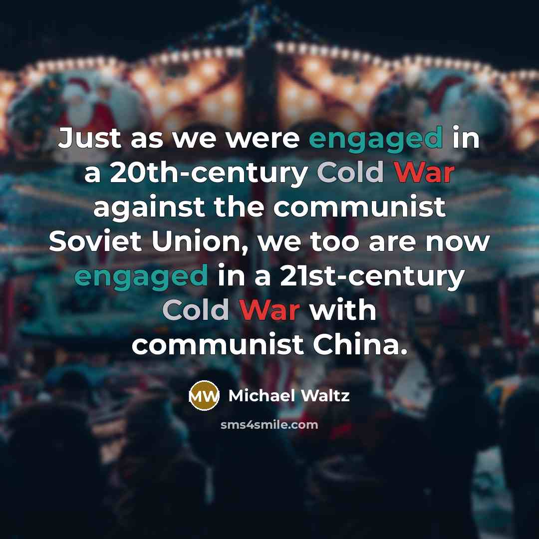“Just as we were engaged in a 20th-century Cold War against the communist Soviet Union, we too are now engaged in a 21st-century Cold War with communist China.” quote by Michael Waltz