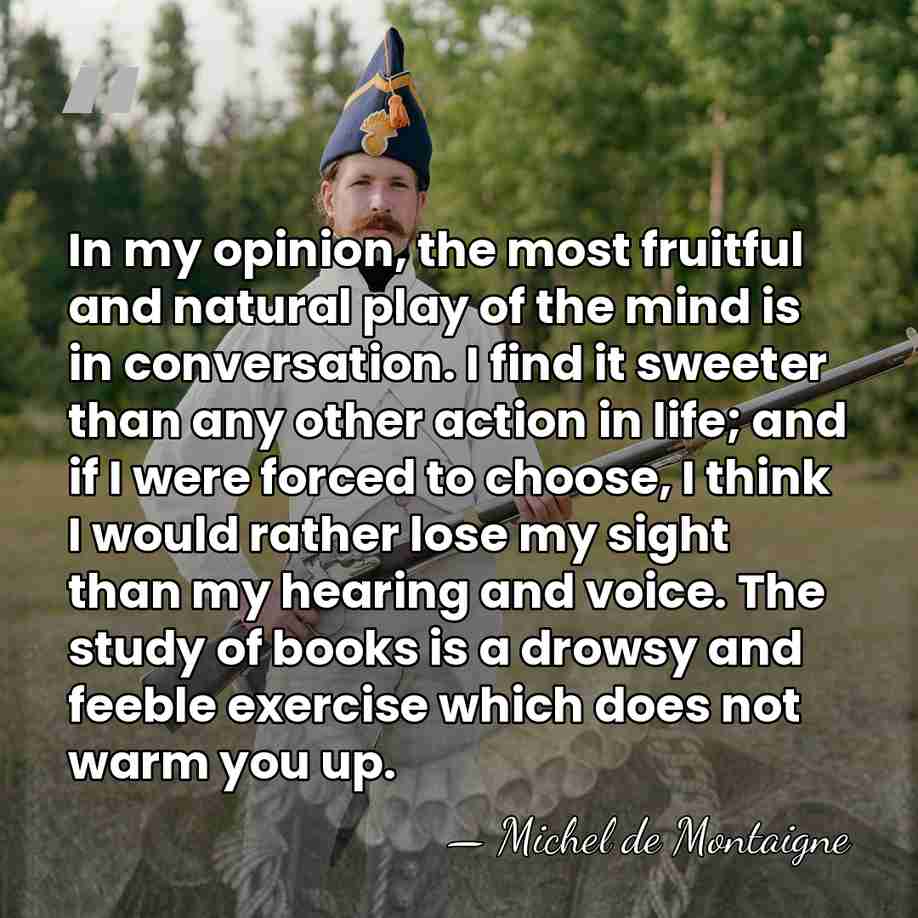 In my opinion, the most fruitful and natural play of the mind&hellip; - Michel de Montaigne
