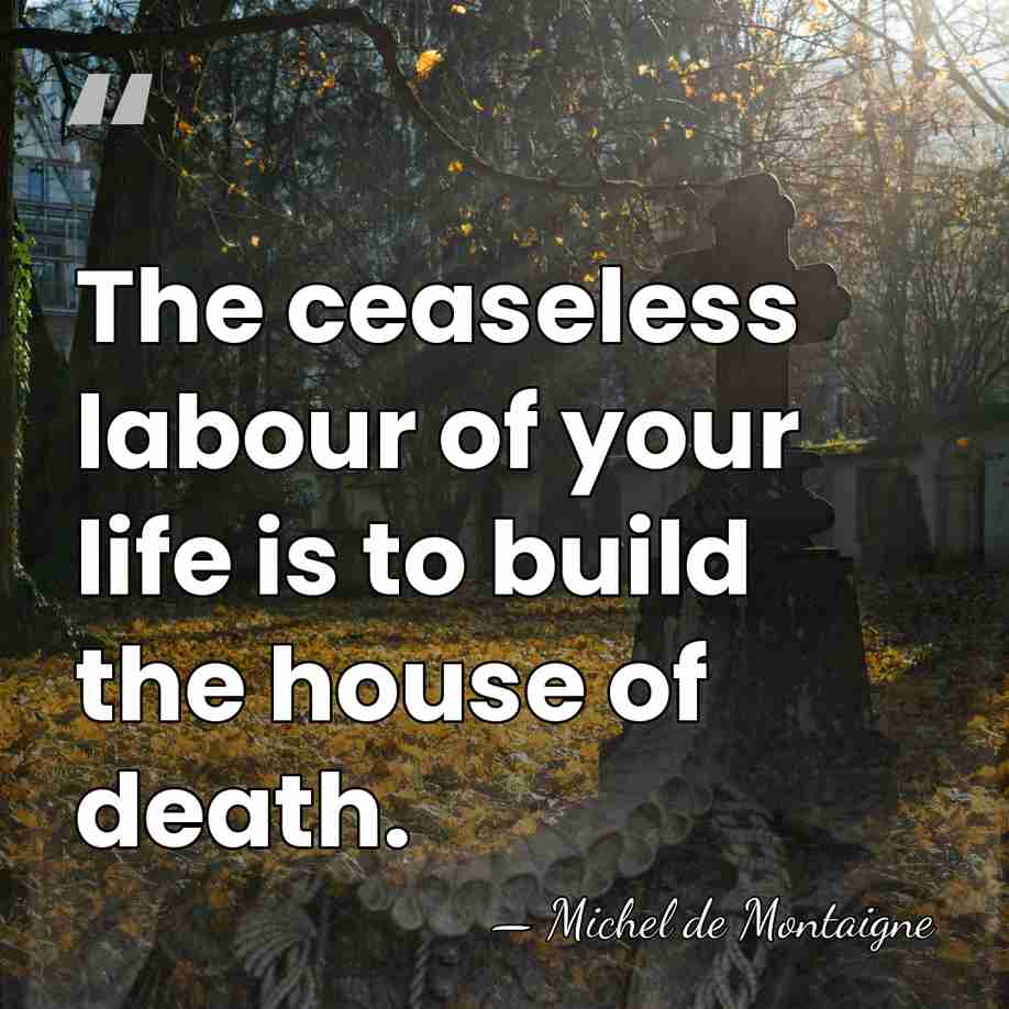 The ceaseless labour of your life is to build the house of&hellip; - Michel de Montaigne