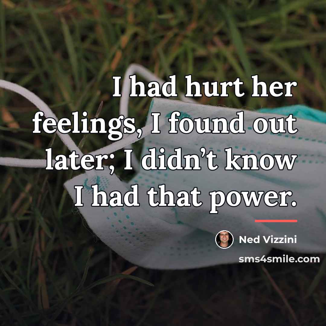 “I had hurt her feelings, I found out later; I…” quote by Ned Vizzini