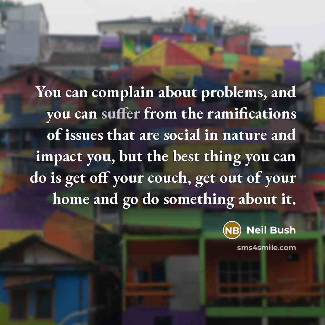 “You can complain about problems, and you can suffer from…” quote by Neil Bush