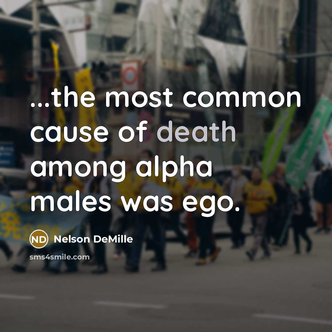 “...the most common cause of death among alpha males was ego.” quote by Nelson DeMille