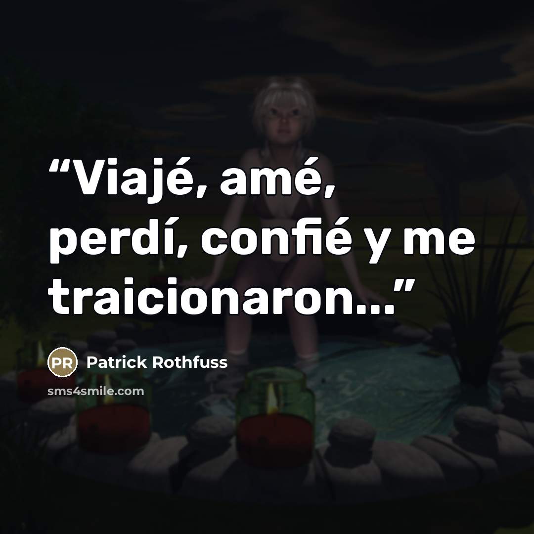 “Viajé, amé, perdí, confié y me traicionaron...” quote by Patrick Rothfuss
