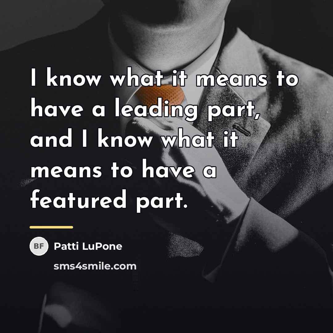 “I know what it means to have a leading part,…” quote by Patti LuPone