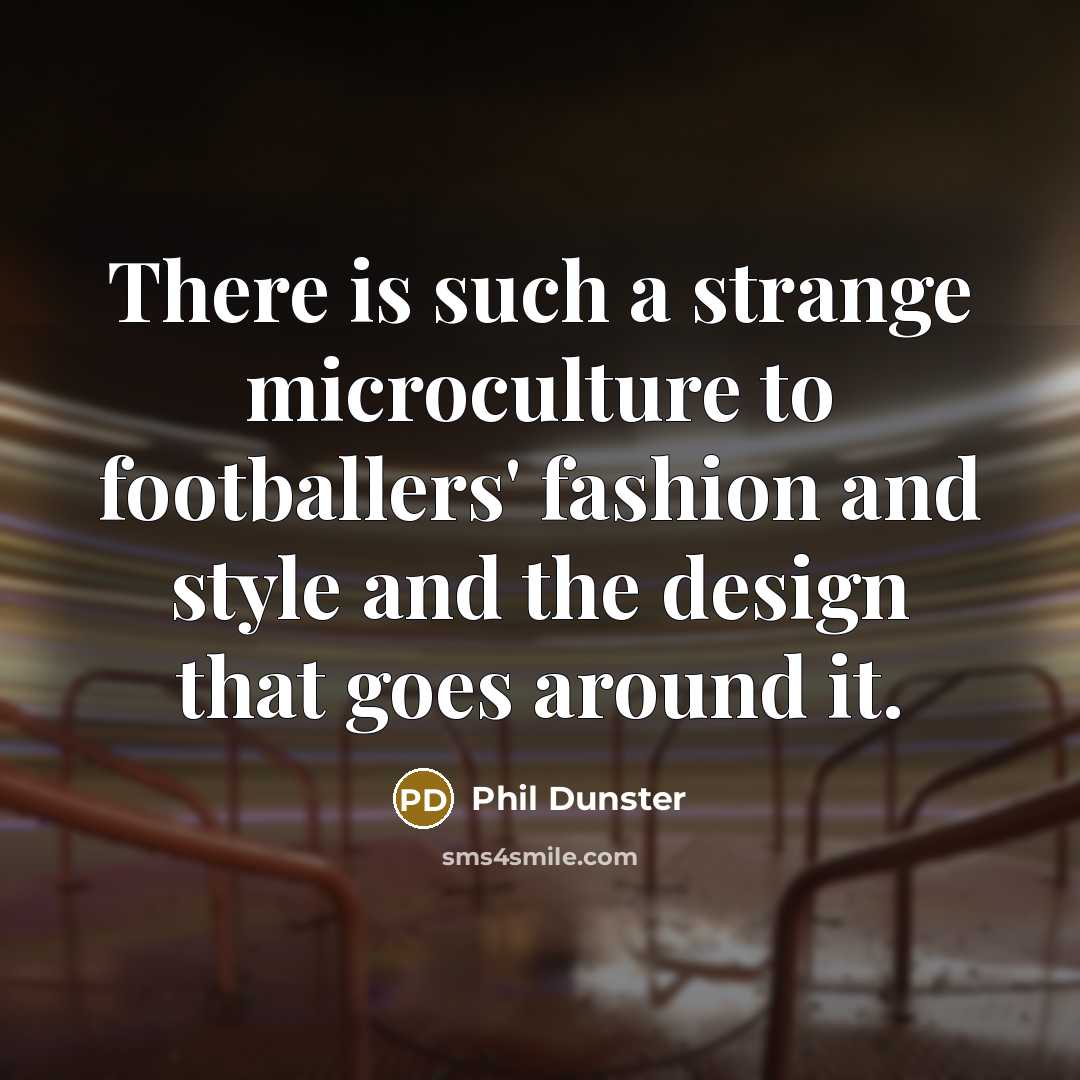 “There is such a strange microculture to footballers' fashion and…” quote by Phil Dunster