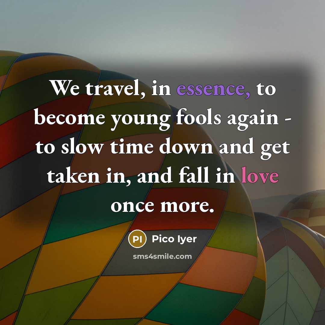 “We travel, in essence, to become young fools again -…” quote by Pico Iyer